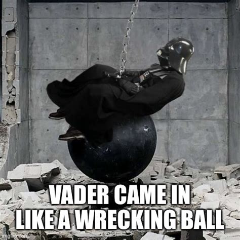 Image tagged in star wars,darth vader,funny,memes,wrecking ball - Imgflip