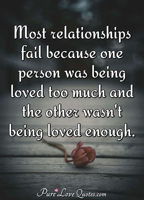 Most relationships fail because one person was being loved too much and the... | PureLoveQuotes