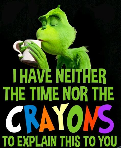 I have neither the time or the crayons to explain this to you. Grinch ...