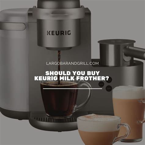 Should You Buy Keurig Milk Frother? - Largo Bar & Grill