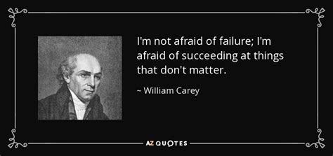 William Carey quote: I'm not afraid of failure; I'm afraid of succeeding at...