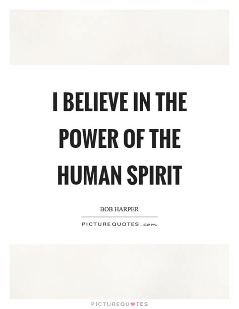 I believe in the power of the human spirit | Picture Quotes