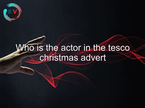 🔴 Who Is The Actor In The Tesco Christmas Advert - 2024 Updated ...