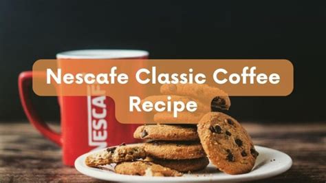 The Best Nescafe Classic Coffee Recipe: How To Make Delicious And Rich Coffee 2023