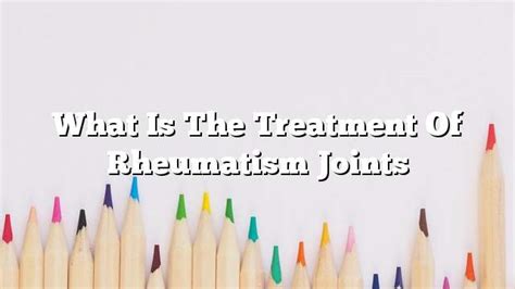 What is the treatment of rheumatism joints - ON THE WEB TODAY