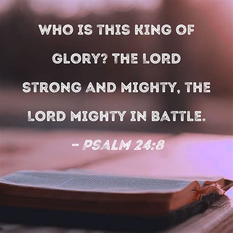 Psalm 24:8 Who is this King of Glory? The LORD strong and mighty, the ...