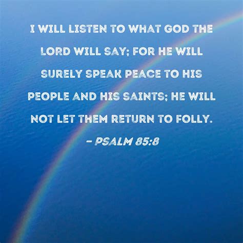 Psalm 85:8 I will listen to what God the LORD will say; for He will surely speak peace to His ...