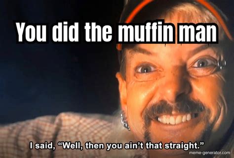 You did the muffin man - Meme Generator