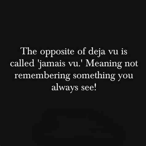 The opposite of Déjà Vu is called 'Jamais Vu.' Meaning not remembering ...