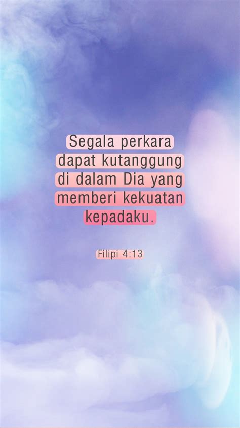 Filipi 4:13 (TB) Segala perkara dapat kutanggung di dalam Dia yang memberi kekuatan kepadaku ...