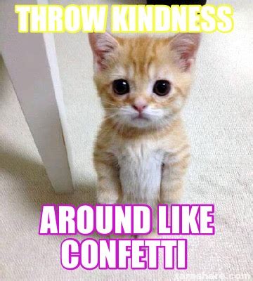 Meme Creator - Funny Throw kindness Around like confetti Meme Generator ...