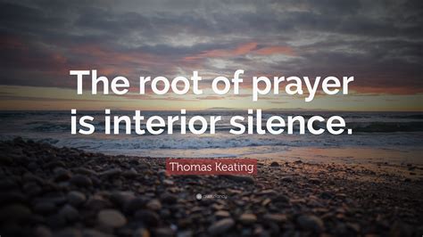 Thomas Keating Quote: “The root of prayer is interior silence.”