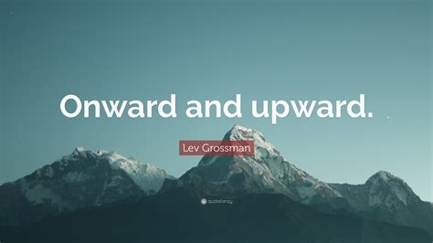 Lev Grossman Quote: “Onward and upward.”