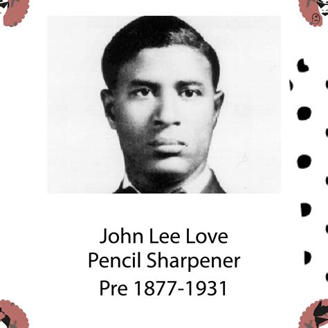 John Lee Love brought us the portable pencil sharpener in 1897, wander what we had before that ...