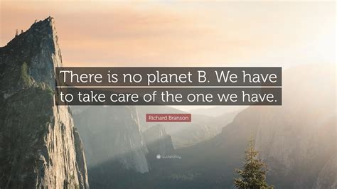 Richard Branson Quote: “There is no planet B. We have to take care of the one we have.”