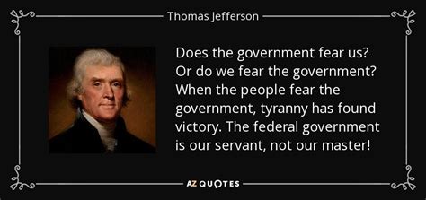 Thomas Jefferson quote: Does the government fear us? Or do we fear the...