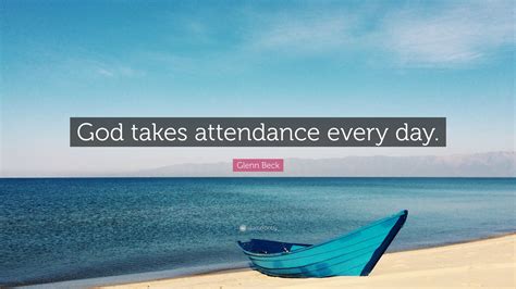 Glenn Beck Quote: “God takes attendance every day.”