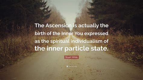 Stuart Wilde Quote: “The Ascension is actually the birth of the Inner You expressed as the ...