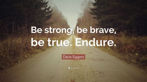 Dave Eggers Quote: “Be strong, be brave, be true. Endure.” (6 wallpapers) - Quotefancy