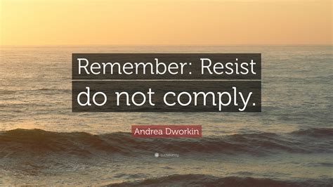 Andrea Dworkin Quote: “Remember: Resist do not comply.”