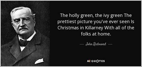 John Redmond quote: The holly green, the ivy green The prettiest ...