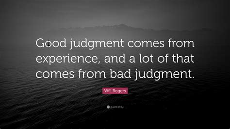 Will Rogers Quote: “Good judgment comes from experience, and a lot of that comes from bad judgment.”