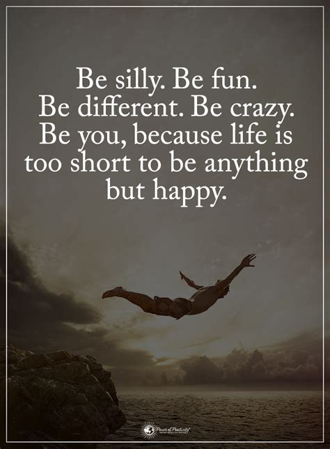 Be silly. Be fun. Be different. Be crazy. Be you, because life is too short to be anything but ...