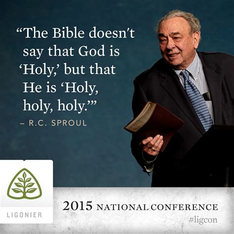 The Bible doesn't say that God is "Holy," but that He is "Holy, holy, holy." —R.C. Sproul ...