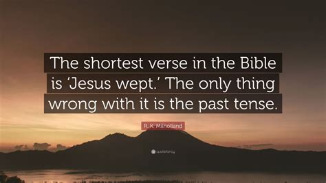 R. K. Milholland Quote: “The shortest verse in the Bible is ‘Jesus wept.’ The only thing wrong ...