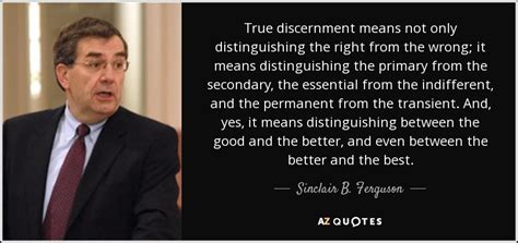 Sinclair B. Ferguson quote: True discernment means not only distinguishing the right from the...