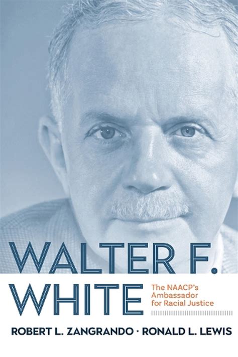 Walter F. White: The NAACP's Ambassador for Racial Justice by Ronald L ...