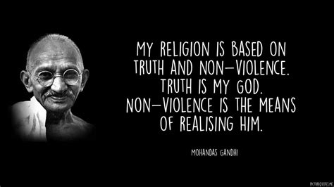 My religion is based on truth and non-violence. Truth is my God. Non-violence is the means of ...