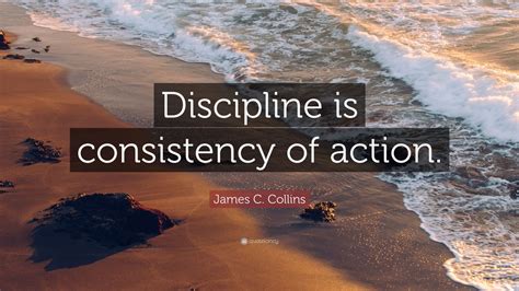 James C. Collins Quote: “Discipline is consistency of action.” (7 wallpapers) - Quotefancy