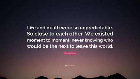 Richelle Mead Quote: “Life and death were so unpredictable. So close to ...