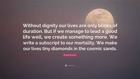 Ronald Dworkin Quote: “Without dignity our lives are only blinks of ...