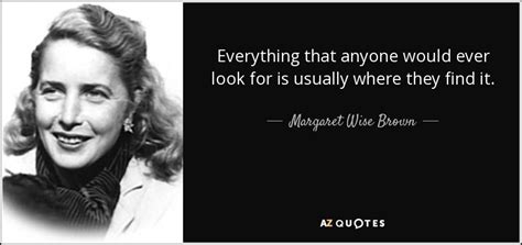 Margaret Wise Brown quote: Everything that anyone would ever look for ...