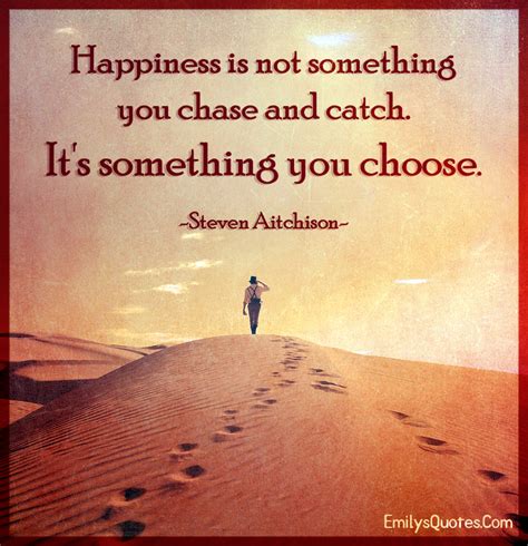 Happiness is not something you chase and catch. It’s something you choose | Popular ...