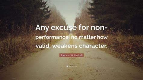 Spencer W. Kimball Quote: “Any excuse for non-performance, no matter how valid, weakens character.”