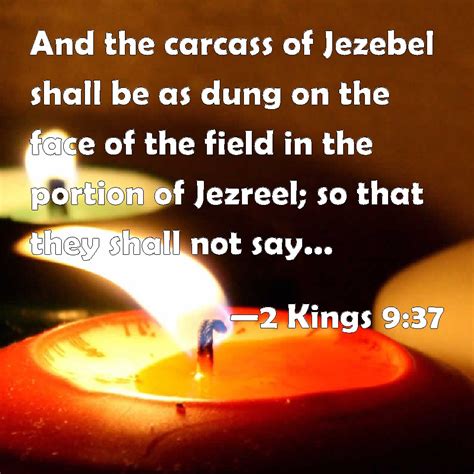 2 Kings 9:37 And the carcass of Jezebel shall be as dung on the face of the field in the portion ...