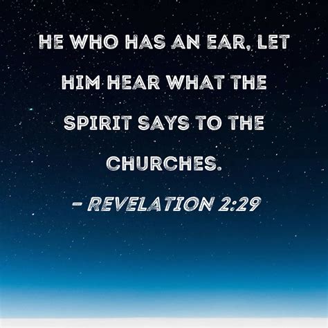 Revelation 2:29 He who has an ear, let him hear what the Spirit says to the churches.