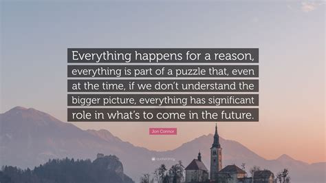 Jon Connor Quote: “Everything happens for a reason, everything is part ...