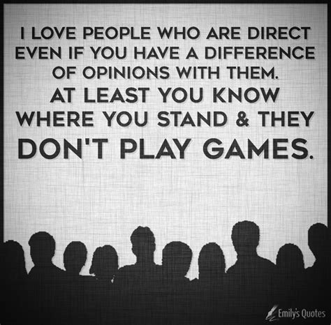 I love people who are direct even if you have a difference of opinions ...