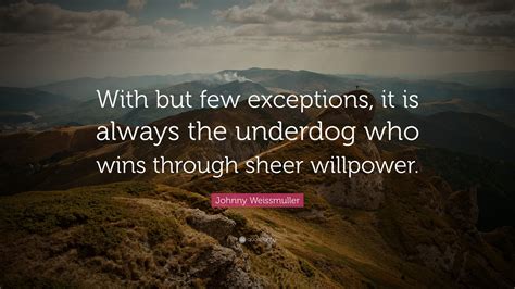 Johnny Weissmuller Quote: “With but few exceptions, it is always the underdog who wins through ...