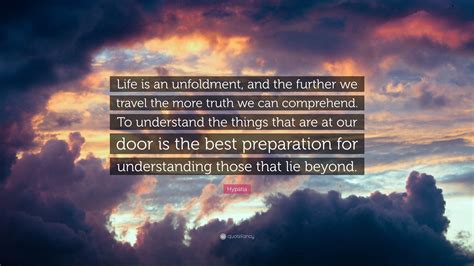 Hypatia Quote: “Life is an unfoldment, and the further we travel the more truth we can ...