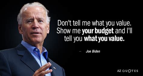 Joe Biden quote: Don't tell me what you value. Show me your budget...