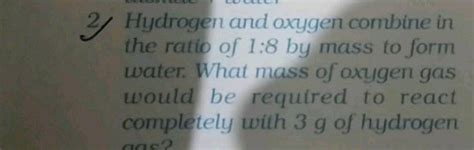 2/ Hydrogen and oxygen combine in the ratio of 1:8 by mass to form ...