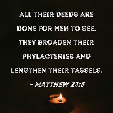 Matthew 23:5 All their deeds are done for men to see. They broaden their phylacteries and ...