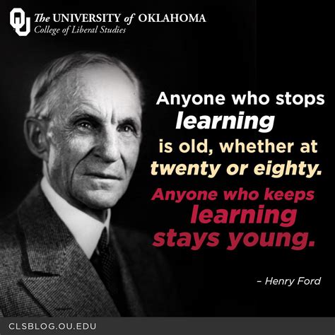 "Anyone who stops learning is old, whether at twenty or eighty. Anyone ...