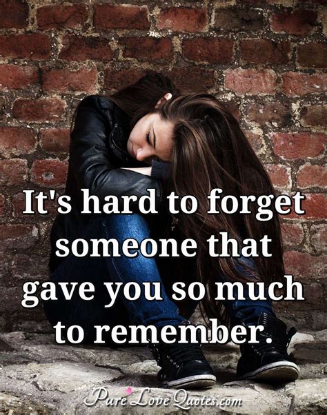 It's hard to forget someone that gave you so much to remember. | PureLoveQuotes