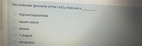 Solved The molecular geometry of the CHCl3 molecule is O | Chegg.com